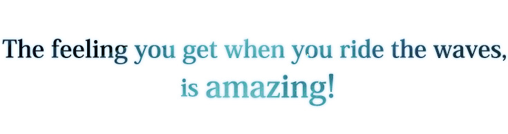 The feeling you get when you ride the waves,is amazing!